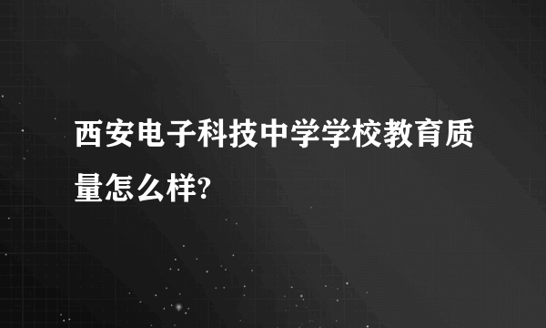 西安电子科技中学学校教育质量怎么样?