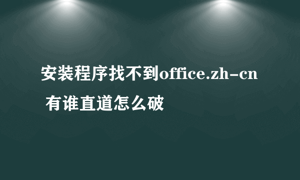 安装程序找不到office.zh-cn 有谁直道怎么破