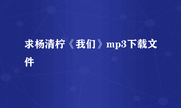 求杨清柠《我们》mp3下载文件