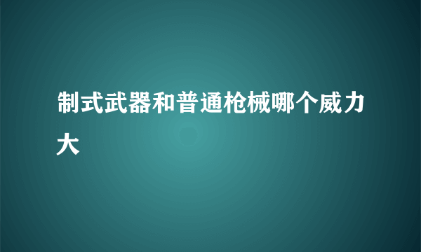 制式武器和普通枪械哪个威力大