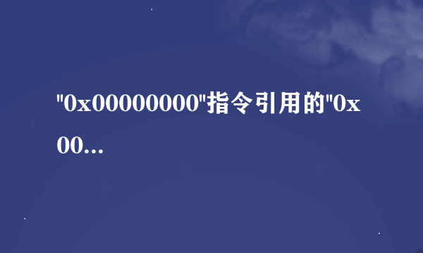 ''0x00000000''指令引用的''0x00000000''内存。该内存不能为''read''。