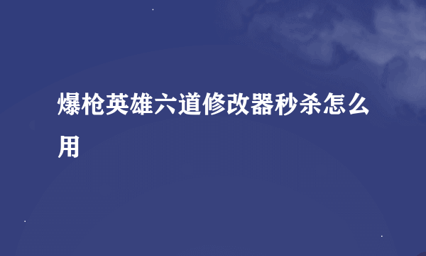 爆枪英雄六道修改器秒杀怎么用