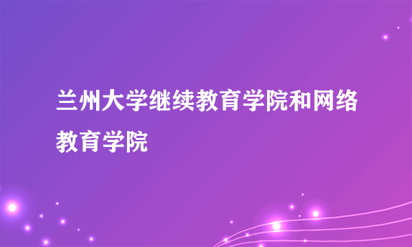 兰州大学继续教育学院和网络教育学院