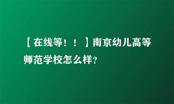 【在线等！！】南京幼儿高等师范学校怎么样？