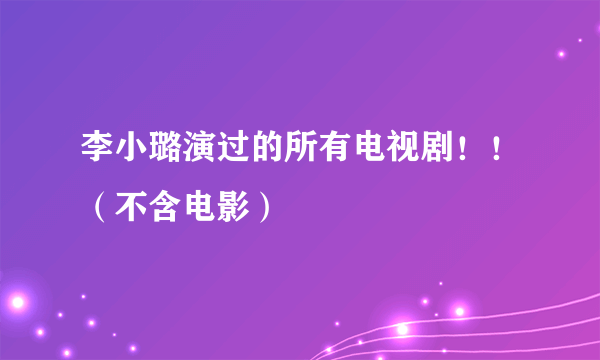 李小璐演过的所有电视剧！！（不含电影）