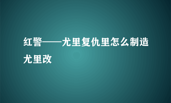 红警——尤里复仇里怎么制造尤里改