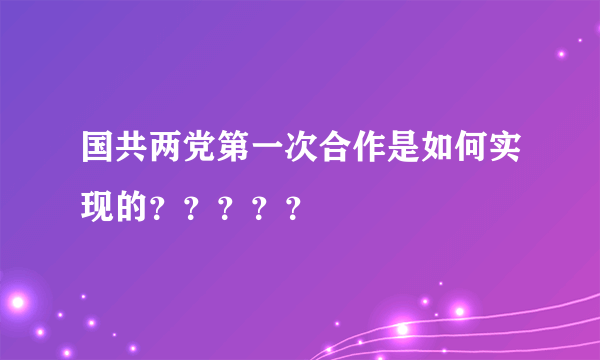 国共两党第一次合作是如何实现的？？？？？