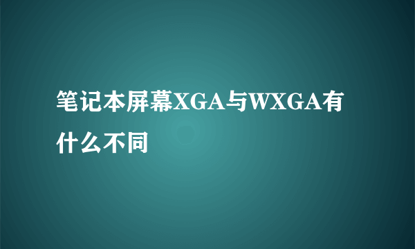 笔记本屏幕XGA与WXGA有什么不同