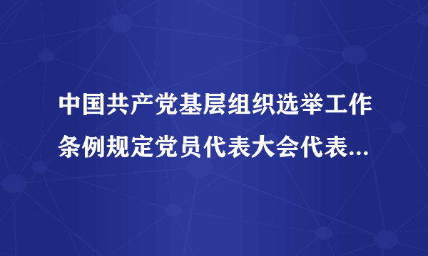 中国共产党基层组织选举工作条例规定党员代表大会代表的名额是多少