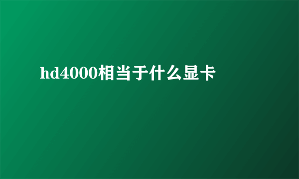 hd4000相当于什么显卡