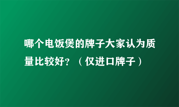 哪个电饭煲的牌子大家认为质量比较好？（仅进口牌子）