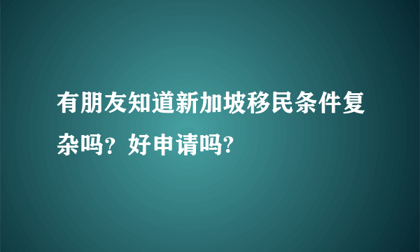 有朋友知道新加坡移民条件复杂吗？好申请吗?