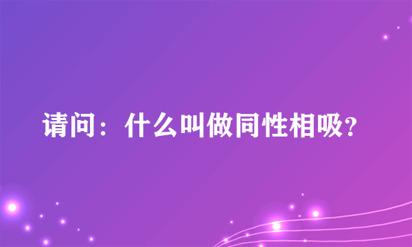 请问：什么叫做同性相吸？