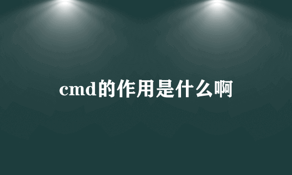 cmd的作用是什么啊