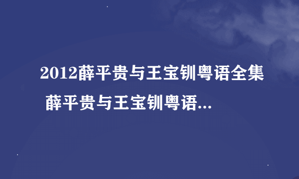 2012薛平贵与王宝钏粤语全集 薛平贵与王宝钏粤语版全集 新薛平贵与王宝钏陈浩民版电视剧全集