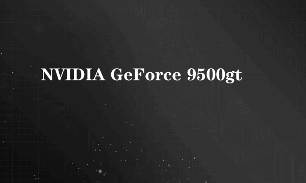 NVIDIA GeForce 9500gt