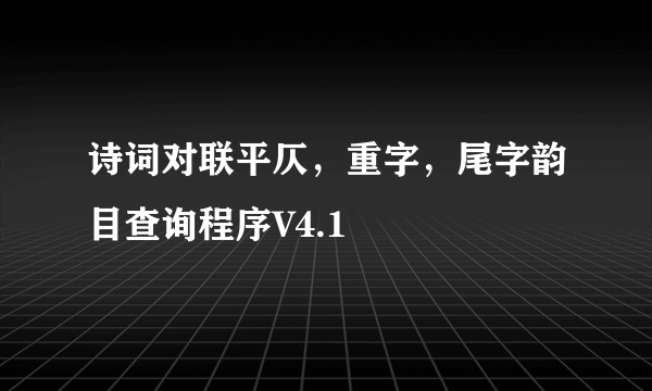 诗词对联平仄，重字，尾字韵目查询程序V4.1