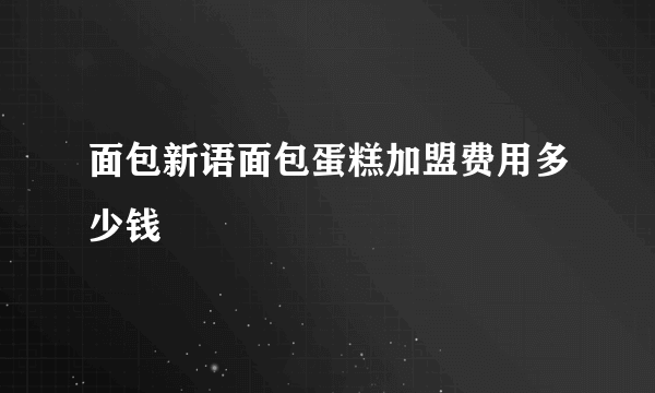 面包新语面包蛋糕加盟费用多少钱