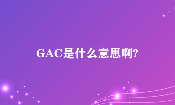 GAC是什么意思啊?