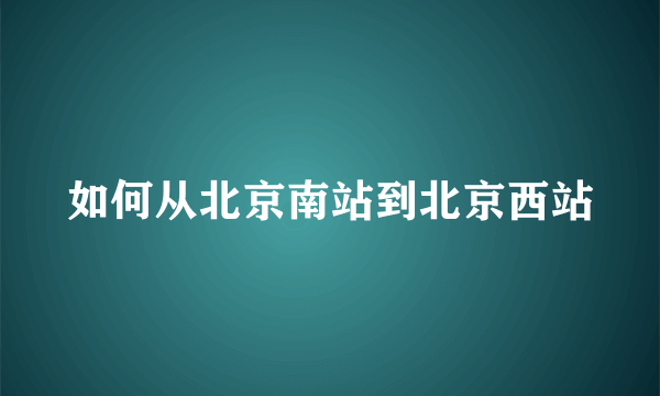 如何从北京南站到北京西站