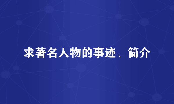 求著名人物的事迹、简介