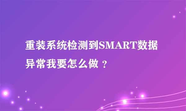 重装系统检测到SMART数据异常我要怎么做 ？