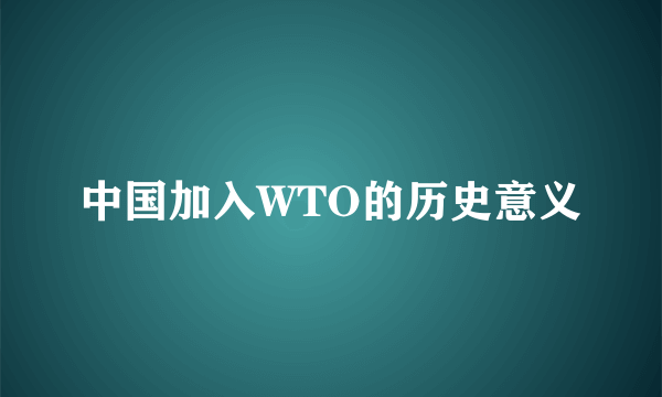 中国加入WTO的历史意义