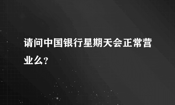 请问中国银行星期天会正常营业么？