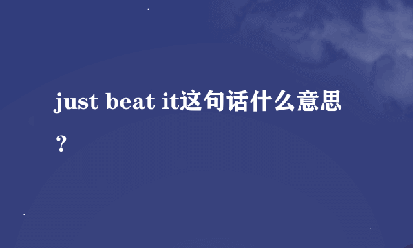 just beat it这句话什么意思？