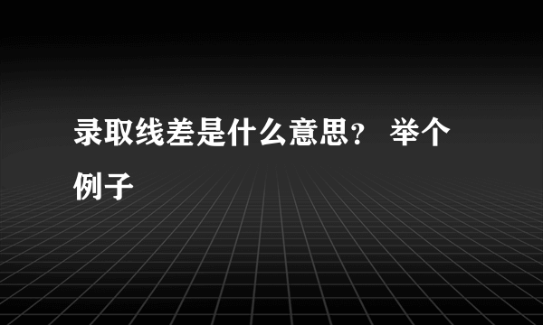 录取线差是什么意思？ 举个例子