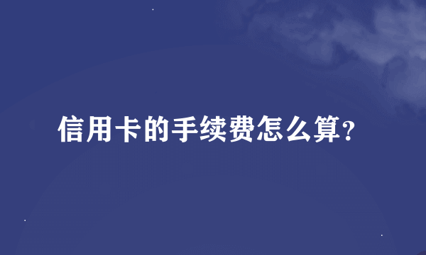 信用卡的手续费怎么算？