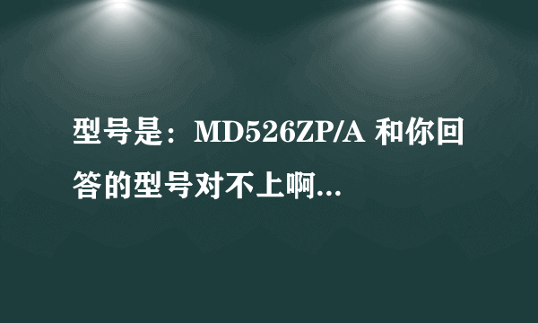 型号是：MD526ZP/A 和你回答的型号对不上啊，尾号/A，是啥意思？