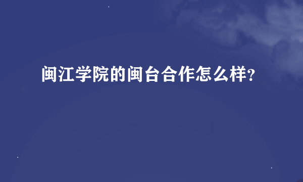 闽江学院的闽台合作怎么样？