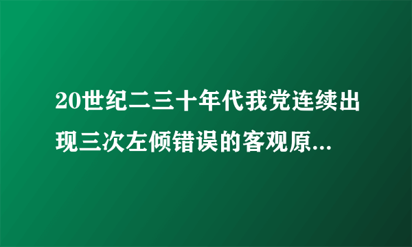 20世纪二三十年代我党连续出现三次左倾错误的客观原因？如何从军事、组织、思想上纠正？