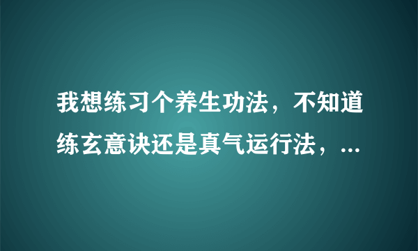 我想练习个养生功法，不知道练玄意诀还是真气运行法，请有经验的高人指点一二