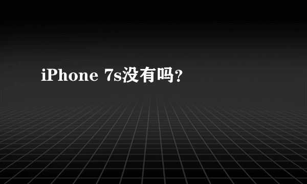 iPhone 7s没有吗？