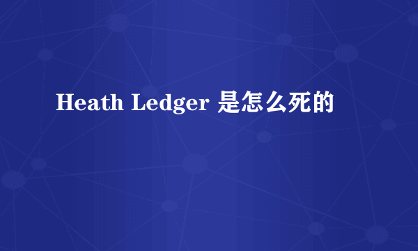 Heath Ledger 是怎么死的