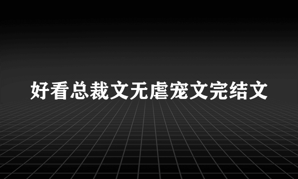 好看总裁文无虐宠文完结文