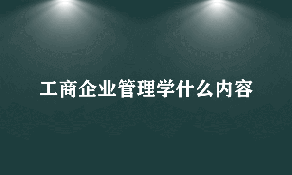 工商企业管理学什么内容