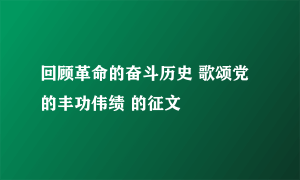 回顾革命的奋斗历史 歌颂党的丰功伟绩 的征文