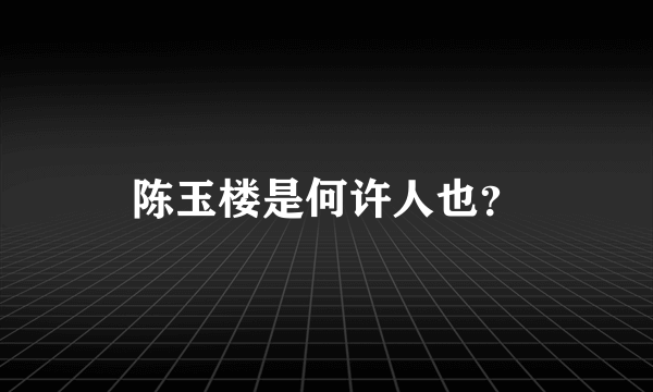 陈玉楼是何许人也？