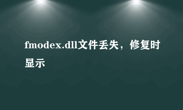 fmodex.dll文件丢失，修复时显示