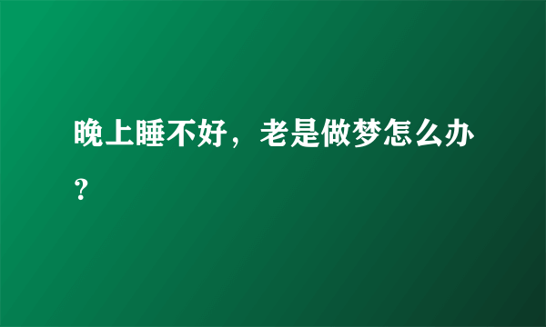 晚上睡不好，老是做梦怎么办？