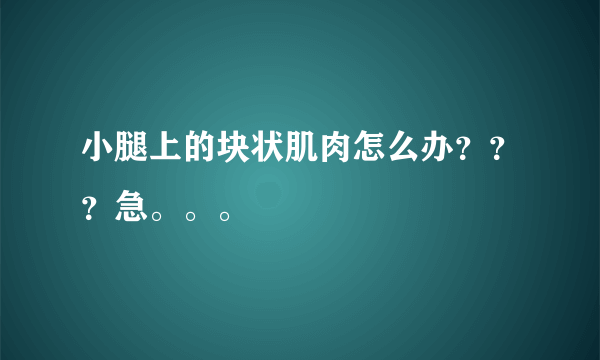 小腿上的块状肌肉怎么办？？？急。。。