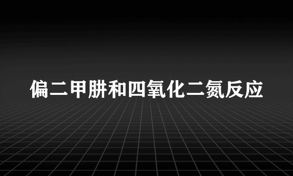 偏二甲肼和四氧化二氮反应