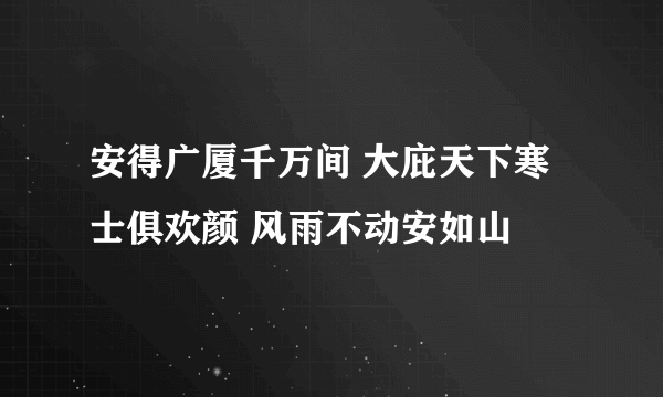 安得广厦千万间 大庇天下寒士俱欢颜 风雨不动安如山