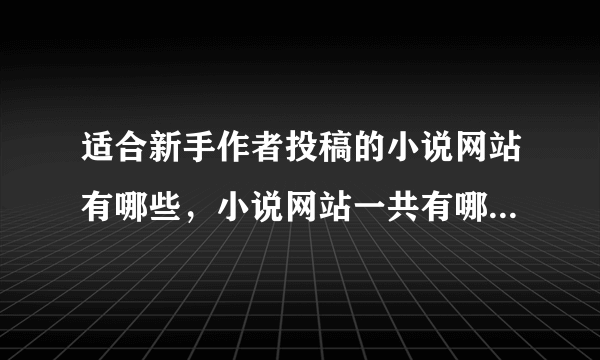 适合新手作者投稿的小说网站有哪些，小说网站一共有哪些，本人新人一枚，找个网站，投稿！