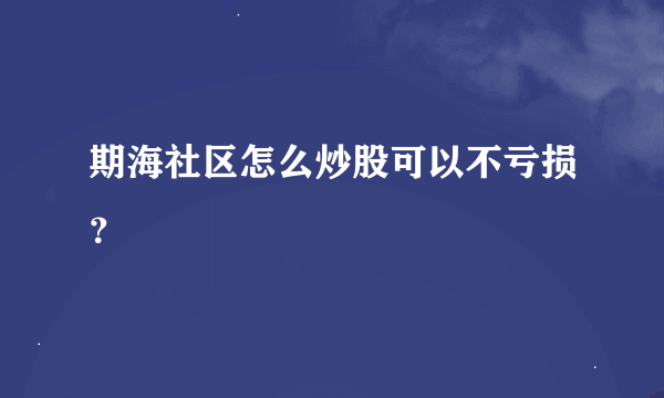 期海社区怎么炒股可以不亏损？