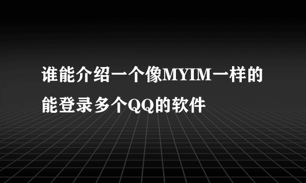 谁能介绍一个像MYIM一样的 能登录多个QQ的软件