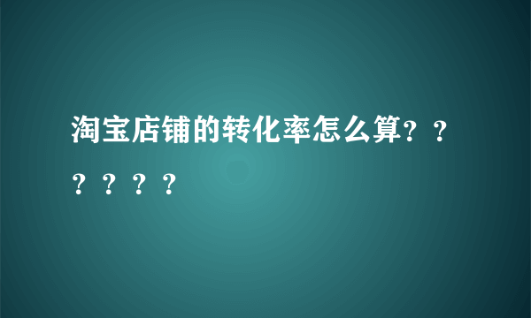 淘宝店铺的转化率怎么算？？？？？？